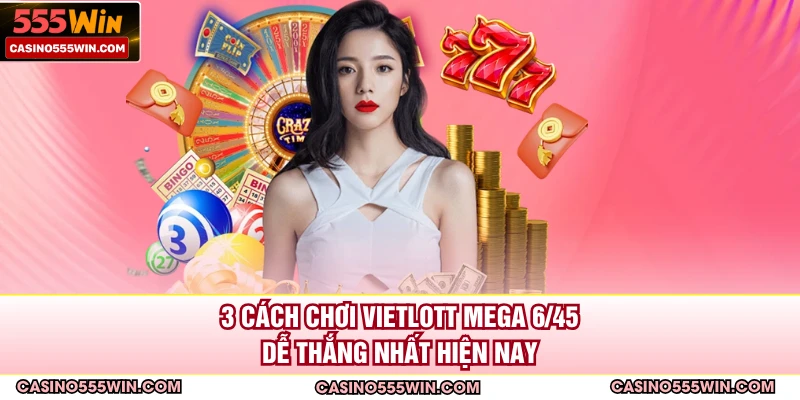 3 cách chơi Vietlott Mega 6/45 dễ thắng nhất hiện nay